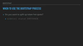BOOTSTRAP
WHEN TO USE THE BOOTSTRAP PROCESS
▸ Do you want to split up token hot spots?
▸ nodetool status $KEYSPACE
 