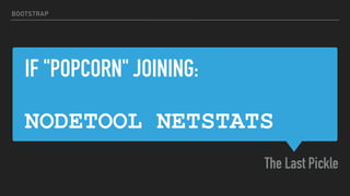 IF "POPCORN" JOINING:
NODETOOL NETSTATS
The Last Pickle
BOOTSTRAP
 