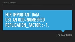 FOR IMPORTANT DATA:
USE AN ODD-NUMBERED
REPLICATION_FACTOR > 1.
The Last Pickle
REPLACE_ADDRESS
 
