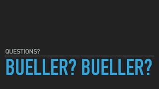 BUELLER? BUELLER?
QUESTIONS?
 