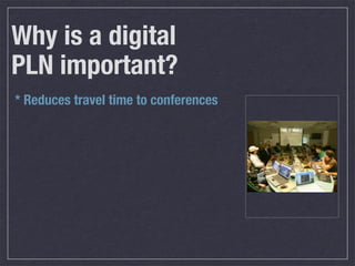 Why is a digital
PLN important?
* Reduces travel time to conferences
 