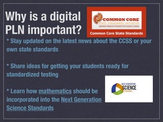 Why is a digital
PLN important?
* Stay updated on the latest news about the CCSS or your
own state standards

* Share idea...