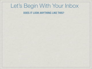 Let’s Begin With Your Inbox
     DOES IT LOOK ANYTHING LIKE THIS?
 