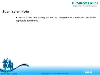 Free Powerpoint Templates
Page 8
Submission Note
♦ Salary of the new joining will not be released until the submission of the
applicable documents.
HR Success Guide Copyright © HRSuccessGuide.com
 