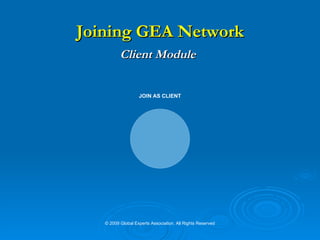 Joining GEA Network Client Module   © 2009 Global Experts Association. All Rights Reserved JOIN AS CLIENT 