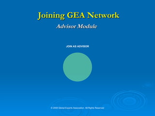   Joining GEA Network Advisor Module   © 2009 Global Experts Association. All Rights Reserved JOIN AS ADVISOR 