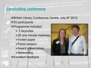 www.napier.ac.uk/iidi Page 20
Concluding conference
British Library Conference Centre, July 9th 2012
93 participants
Programme included:
 2 keynotes
20 one minute madness presentations
Invited paper
Panel session
Award presentation
Networking
Excellent feedback
 