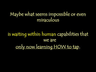 Just think:
What miracles might we humans be capable of
when we finally learn how to tap the
potentials that are dormant w...
