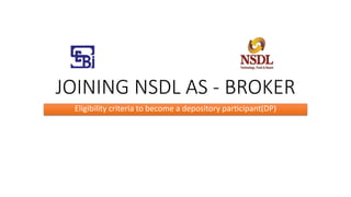 JOINING NSDL AS - BROKER
Eligibility criteria to become a depository participant(DP)
 