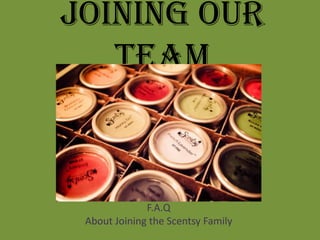 Joining Our
   Team



              F.A.Q
 About Joining the Scentsy Family
 