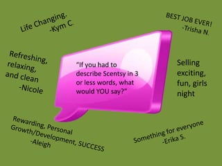 “If you had to          Selling
describe Scentsy in 3   exciting,
or less words, what     fun, girls
would YOU say?”         night
 