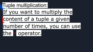 Tuple multiplication:
If you want to multiply the
content of a tuple a given
number of times, you can use
the * operator.
 