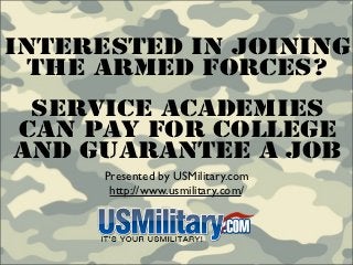 Interested In Joining
  The Armed Forces?
 Service Academies
Can Pay For College
And Guarantee A Job
      Presented by USMilitary.com
       http://www.usmilitary.com/
 