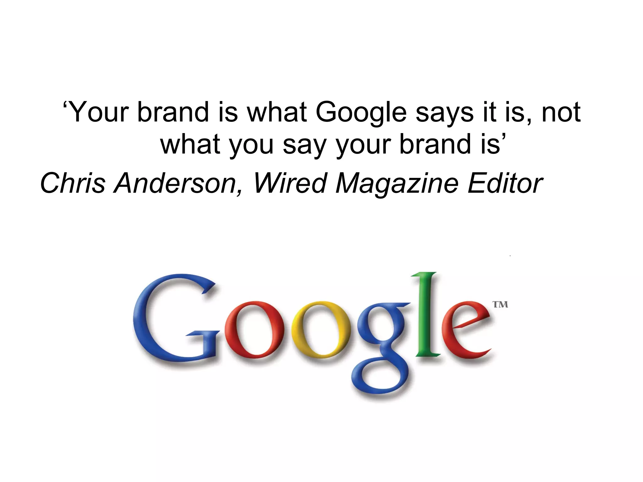‘Your brand is what Google says it is, not what you say your brand is’ Chris Anderson, Wired Magazine Editor 