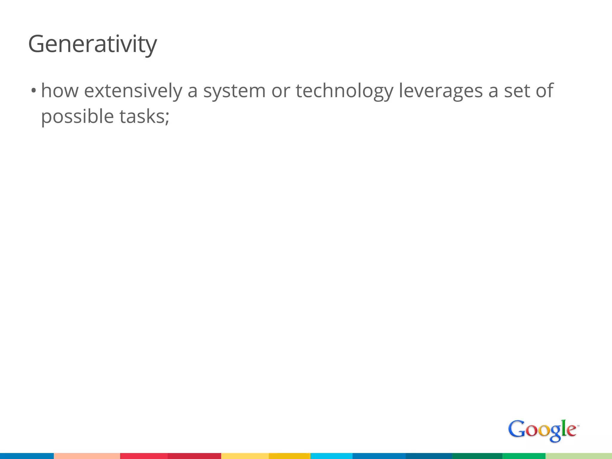 Generativity
• how extensively a system or technology leverages a set of
  possible tasks;
 