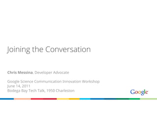 Joining the Conversation

Chris Messina, Developer Advocate

Google Science Communication Innovation Workshop
June 14, 2011
Bodega Bay Tech Talk, 1950 Charleston
 