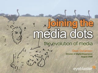 joining the
                                         media dots
                                          the evolution of media
                                                          Dean Donaldson
                                                   Director of Digital Experience
                                                                     August 2009




© 2008 Eyeblaster. All rights reserved
 