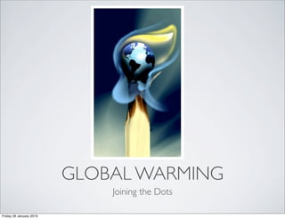 GLOBAL WARMING
                             Joining the Dots

Friday 29 January 2010
 