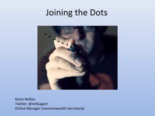 Joining the Dots




Kevin Nellies
Twitter: @nellyagain
Online Manager Commonwealth Secretariat
 