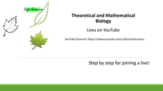 YouTube Channel: https://www.youtube.com/c/biomathematics
Lives on YouTube
Theoretical and Mathematical
Biology
Step by step for joining a live!
 