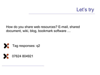 Let’s try How do you share web resources? E-mail, shared document, wiki, blog, bookmark software … Tag responses: q2 07624 804921 