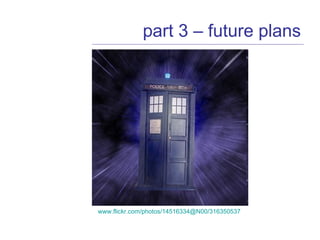part 3 – future plans www.flickr.com/photos/14516334@N00/316350537  