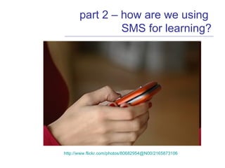 part 2 – how are we using  SMS for learning? http://www.flickr.com/photos/80682954@N00/2165873106   