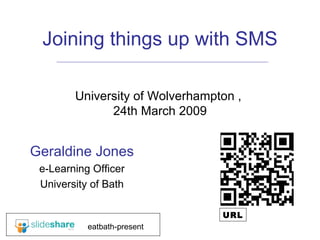 Joining things up with SMS University of Wolverhampton ,  24th March 2009 Geraldine Jones e-Learning Officer University of Bath eatbath-present URL 