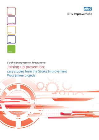 NHS
CANCER                                     NHS Improvement


DIAGNOSTICS




HEART




LUNG




STROKE




Stroke Improvement Programme
Joining up prevention:
case studies from the Stroke Improvement
Programme projects
 