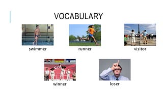 VOCABULARY
swimmer runner visitor
winner loser