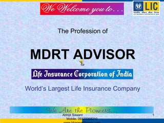 The Profession of



 MDRT ADVISOR          for




World’s Largest Life Insurance Company


            Abhijit Sawant               1
              Mobile- 09320068310
 