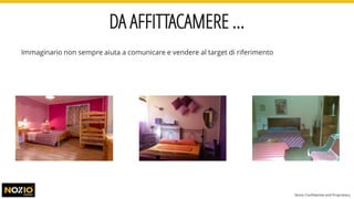 DA AFFITTACAMERE …
Immaginario non sempre aiuta a comunicare e vendere al target di riferimento
Nozio Confidential and Proprietary
 