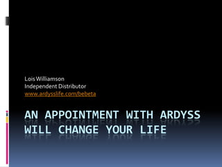 An Appointment With Ardyss Will Change Your Life Lois Williamson Independent Distributor www.ardysslife.com/bebeta 