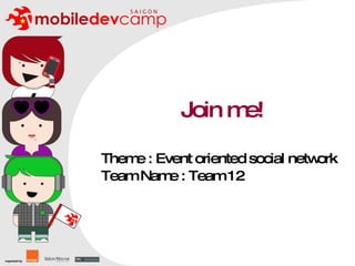 Join me! Theme : Event oriented social network Team Name : Team 12 
