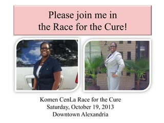 Please join me in
the Race for the Cure!
Komen CenLa Race for the Cure
Saturday, October 19, 2013
Downtown Alexandria
 