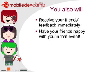 You also willReceive your friends’ feedback immediatelyHave your friends happy with you in that event!