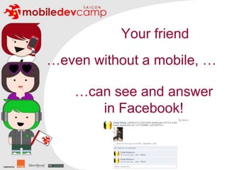 Your friend…even without a mobile, ……can see and answer in Facebook!