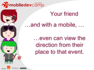 Your friend…and with a mobile, ……even can view the direction from their place to that event.