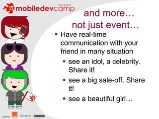 and more…not just event…Have real-time communication with your friend in many situation