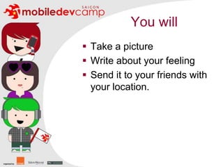 You willTake a pictureWrite about your feelingSend it to your friends with your location.