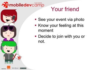 Your friendSee your event via photoKnow your feeling at this momentDecide to join with you or not.