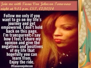 Join me with Tiana Von Johnson Tomorrow
night at 9:15 p.m. EST, 02/10/14

 