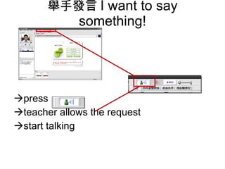 舉手發言 I want to say something!  press   teacher allows the request  start talking 
