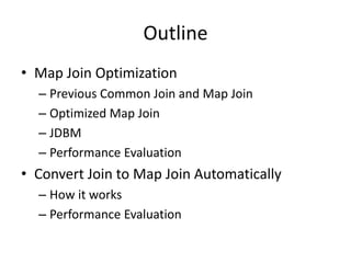 OutlineMap Join OptimizationPrevious Common Join and Map JoinOptimized Map JoinJDBMPerformance EvaluationConvert Join to Map Join AutomaticallyHow it worksPerformance Evaluation