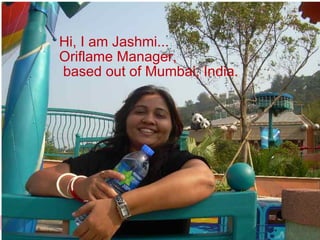Hi, I am Jashmi...
Oriflame Manager,
based out of Mumbai, India.
 