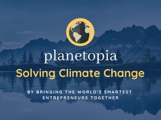 planetopia
Solving Climate Change
B Y B R I N G I N G T H E W O R L D ' S S M A R T E S T
E N T R E P R E N E U R S T O G E T H E R
 
