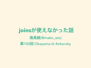 joinsが使えなかった話
逸見誠(@mako_wis)
第100回 Okayama.rb #okaruby
 