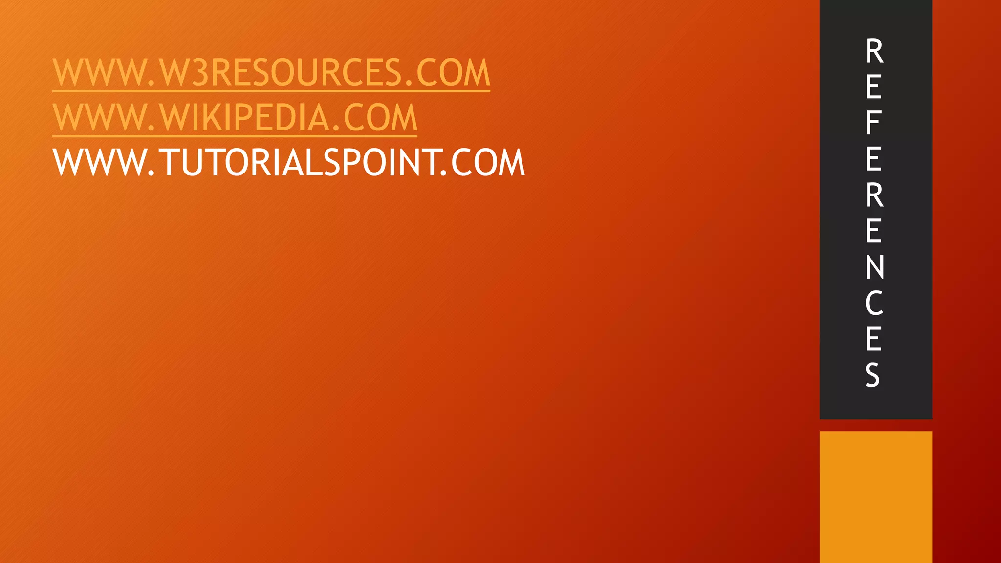 R
E
F
E
R
E
N
C
E
S
WWW.W3RESOURCES.COM
WWW.WIKIPEDIA.COM
WWW.TUTORIALSPOINT.COM
 