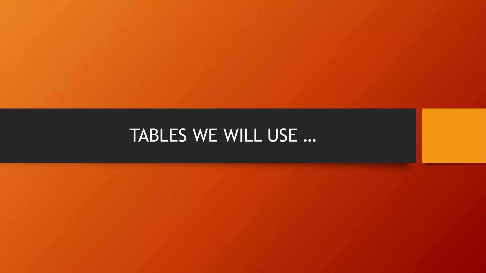 TABLES WE WILL USE …
 