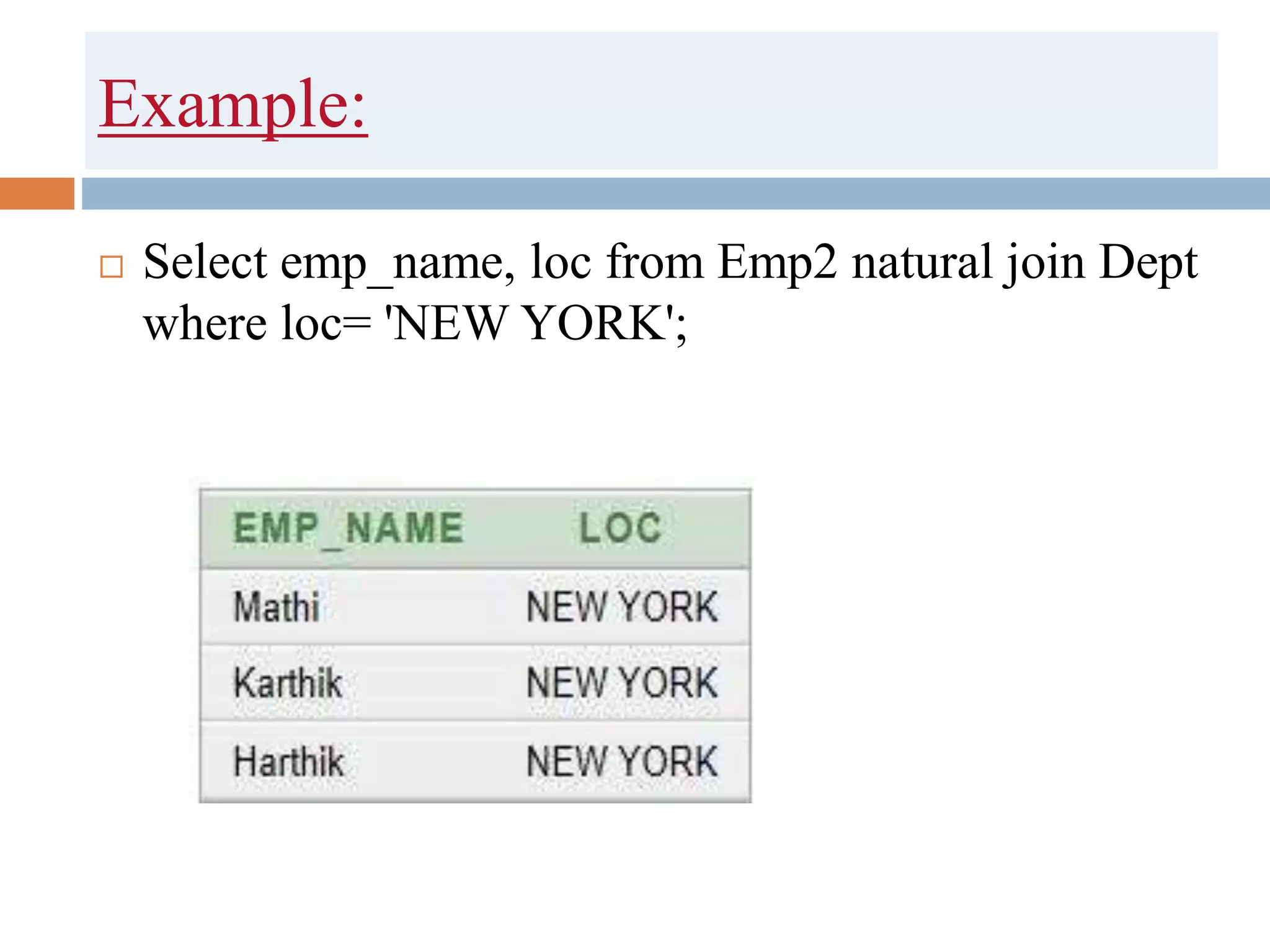 Example:
 Select emp_name, loc from Emp2 natural join Dept
where loc= 'NEW YORK';
 
